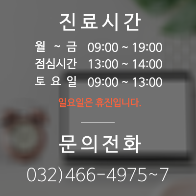 (진료시간) 월~금 - 09:00~19:00 / 점심시간 - 13:00~14:00 / 토요일 - 09:00~15:30 /일요일은 휴무입니다. (문의전화) - 032)466-4975~7